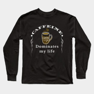 Caffeine Dominates my Life Long Sleeve T-Shirt